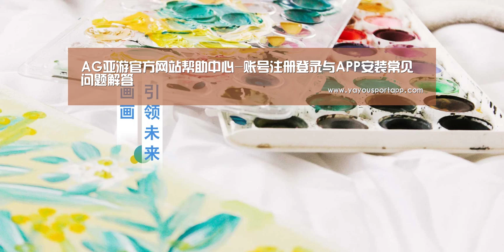 AG亚游官方网站帮助中心-账号注册登录与APP安装常见问题解答