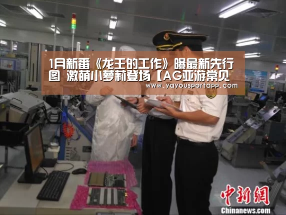 1月新番《龙王的工作》曝最新先行图 激萌小萝莉登场【AG亚游常见问题】(图2) AG亚游