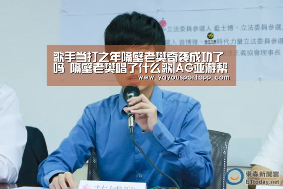 歌手当打之年隔壁老樊奇袭成功了吗 隔壁老樊唱了什么歌|AG亚游帮助中心(图3) AG亚游常见问题