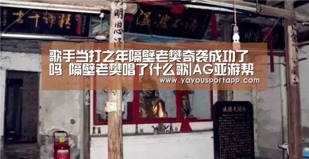 歌手当打之年隔壁老樊奇袭成功了吗 隔壁老樊唱了什么歌|AG亚游帮助中心(图2) AG亚游注册登录