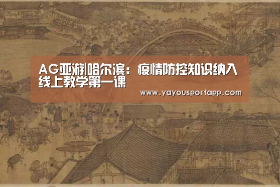 AG亚游|哈尔滨:疫情防控知识纳入线上教学第一课(图2) AG亚游帮助中心